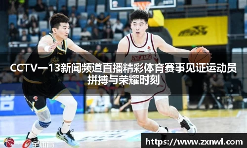 CCTV一13新闻频道直播精彩体育赛事见证运动员拼搏与荣耀时刻