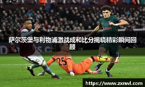 萨尔茨堡与利物浦激战成和比分揭晓精彩瞬间回顾