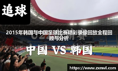 2015年韩国与中国足球比赛精彩录像回放全程回顾与分析