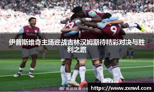 伊普斯维奇主场迎战吉林汉姆期待精彩对决与胜利之路