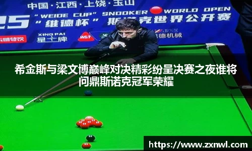 希金斯与梁文博巅峰对决精彩纷呈决赛之夜谁将问鼎斯诺克冠军荣耀