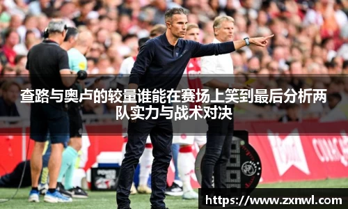 查路与奥卢的较量谁能在赛场上笑到最后分析两队实力与战术对决